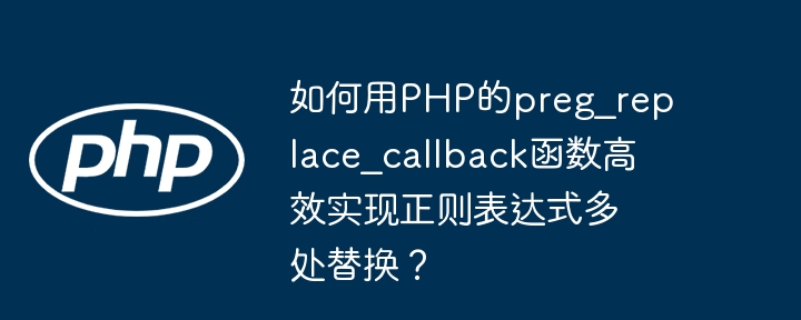 如何用php的preg_replace_callback函数高效实现正则表达式多处替换?