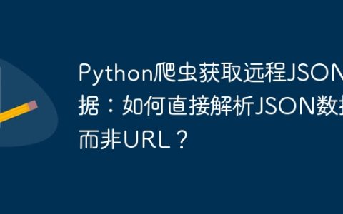 Python爬虫获取远程JSON数据：如何直接解析JSON数据而非URL？