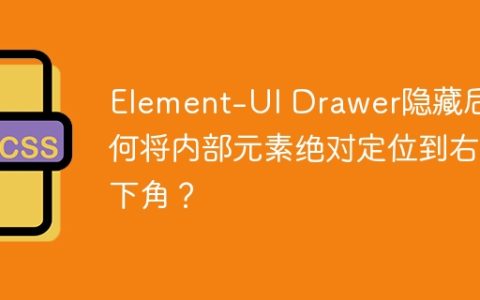 Element-UI Drawer隐藏后如何将内部元素绝对定位到右下角？