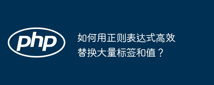如何用正则表达式高效替换大量标签和值?