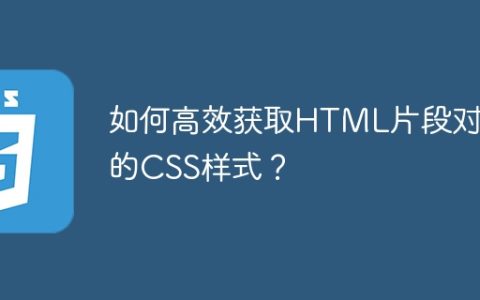 如何高效获取HTML片段对应的CSS样式？