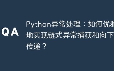 Python异常处理：如何优雅地实现链式异常捕获和向下传递？