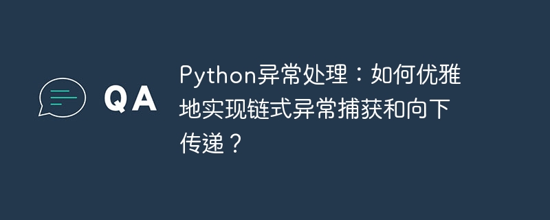 python异常处理:如何优雅地实现链式异常捕获和向下传递?