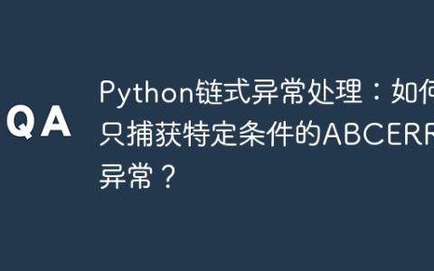 Python链式异常处理：如何只捕获特定条件的ABCERROR异常？