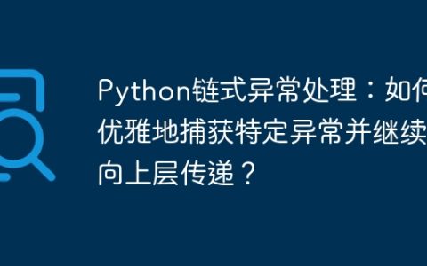 Python链式异常处理：如何优雅地捕获特定异常并继续向上层传递？