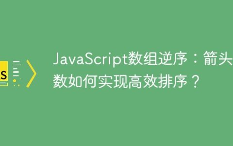 JavaScript数组逆序：箭头函数如何实现高效排序？