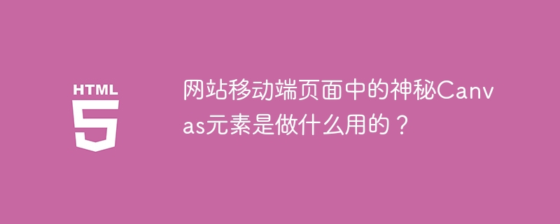 网站移动端页面中的神秘Canvas元素是做什么用的?
