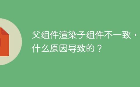 父组件渲染子组件不一致，是什么原因导致的？