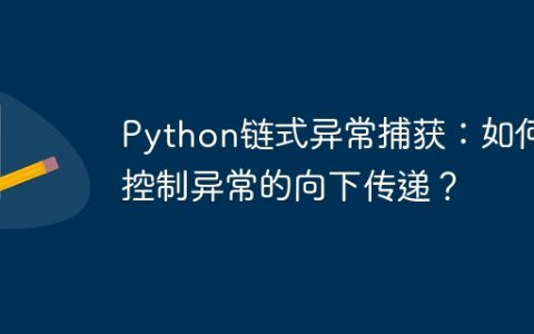 Python链式异常捕获：如何控制异常的向下传递？
