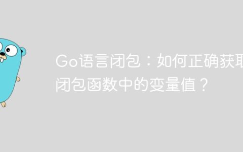 Go语言闭包：如何正确获取闭包函数中的变量值？