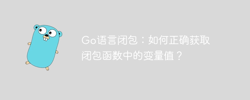 go语言闭包:如何正确获取闭包函数中的变量值?