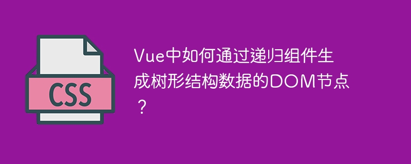 Vue中如何通过递归组件生成树形结构数据的DOM节点?
