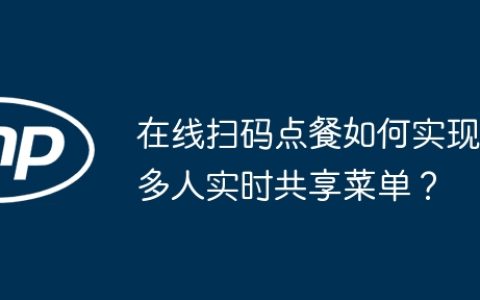 在线扫码点餐如何实现多人实时共享菜单？