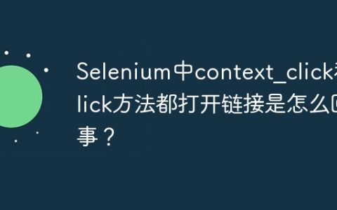 Selenium中context_click和click方法都打开链接是怎么回事？