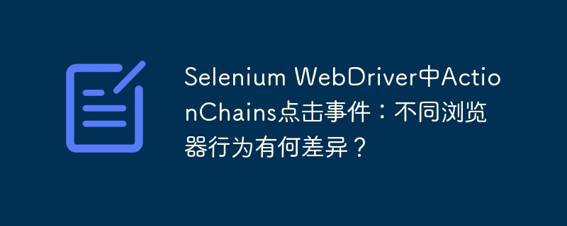 selenium webdriver中actionchains点击事件:不同浏览器行为有何差异?