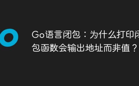 Go语言闭包：为什么打印闭包函数会输出地址而非值？