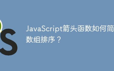 JavaScript箭头函数如何简化数组排序？