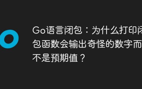 Go语言闭包：为什么打印闭包函数会输出奇怪的数字而不是预期值？