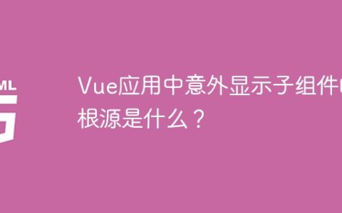 Vue应用中意外显示子组件的根源是什么？