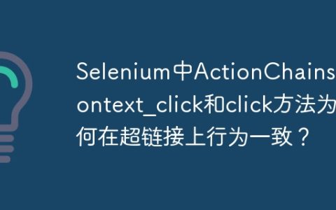 Selenium中ActionChains的context_click和click方法为何在超链接上行为一致？