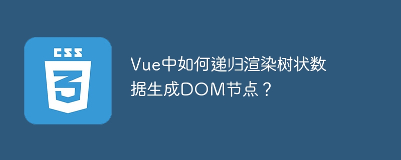 vue中如何递归渲染树状数据生成dom节点?