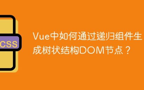 Vue中如何通过递归组件生成树状结构DOM节点？