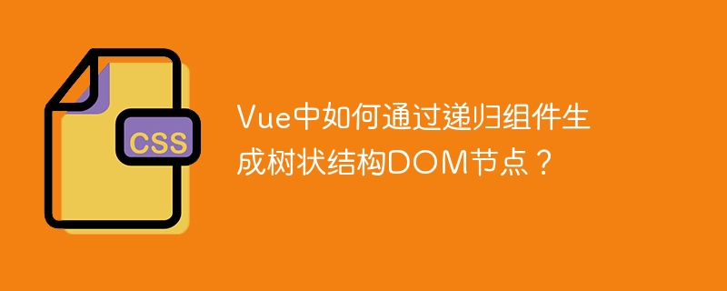 Vue中如何通过递归组件生成树状结构DOM节点?