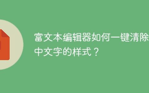 富文本编辑器如何一键清除选中文字的样式？
