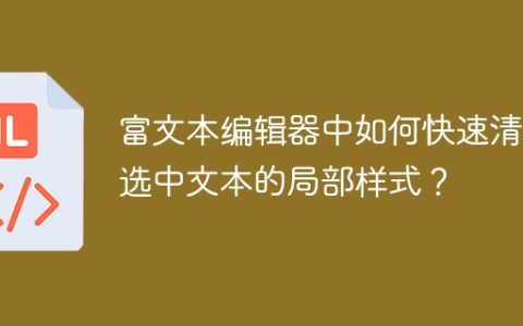富文本编辑器中如何快速清除选中文本的局部样式？