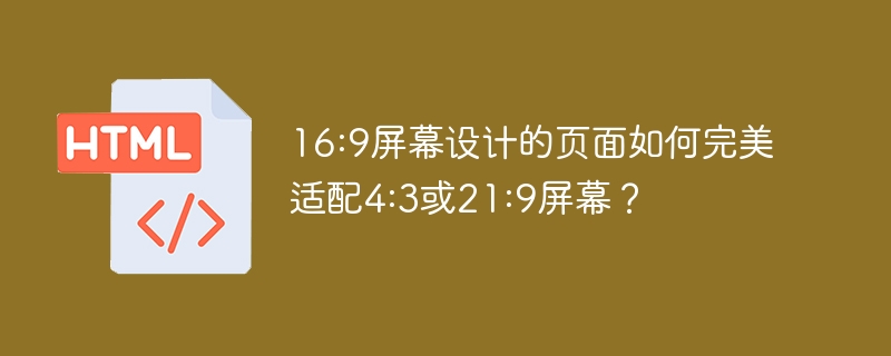 16:9屏幕设计的页面如何完美适配4:3或21:9屏幕?