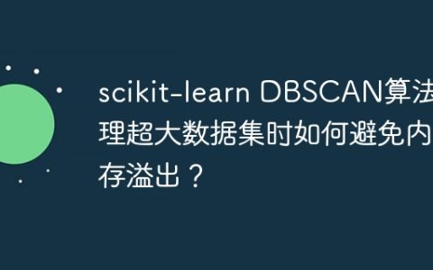 scikit-learn DBSCAN算法处理超大数据集时如何避免内存溢出？