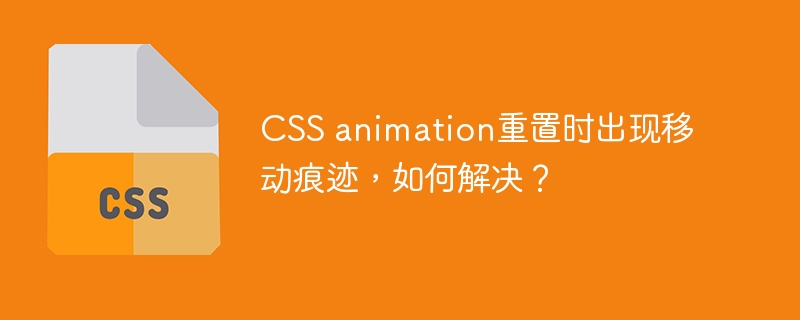 CSS animation重置时出现移动痕迹,如何解决?