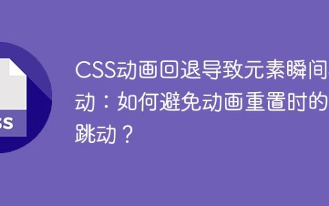 CSS动画回退导致元素瞬间移动：如何避免动画重置时的跳动？