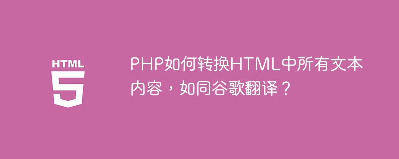 PHP如何转换HTML中所有文本内容,如同谷歌翻译?