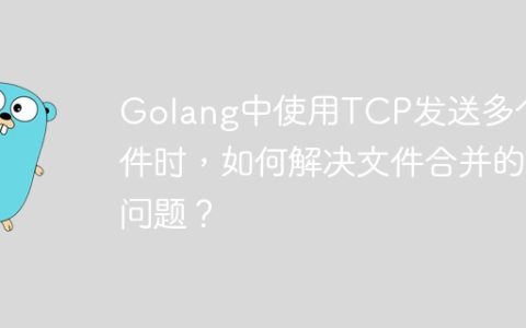 Golang中使用TCP发送多个文件时，如何解决文件合并的问题？