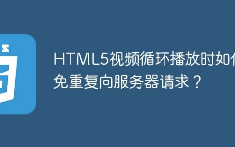 HTML5视频循环播放时如何避免重复向服务器请求？
