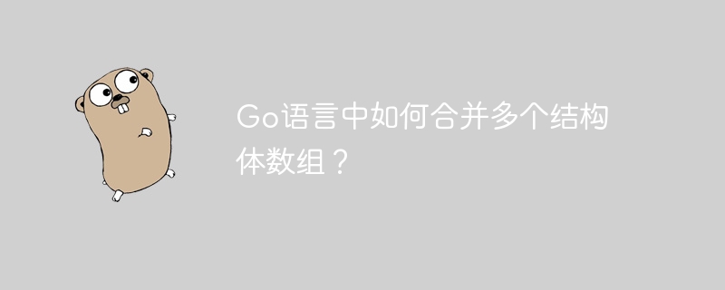 go语言中如何合并多个结构体数组?