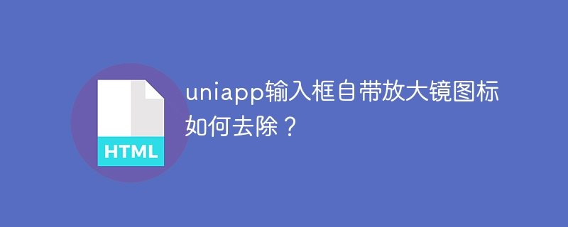 uniapp输入框自带放大镜图标如何去除?