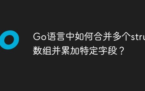 Go语言中如何合并多个struct数组并累加特定字段？
