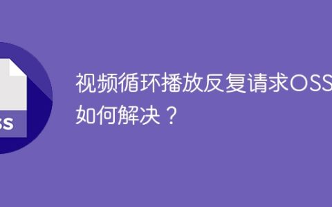 视频循环播放反复请求OSS，如何解决？