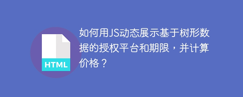 如何用JS动态展示基于树形数据的授权平台和期限,并计算价格?