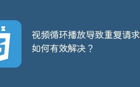 视频循环播放导致重复请求，如何有效解决？
