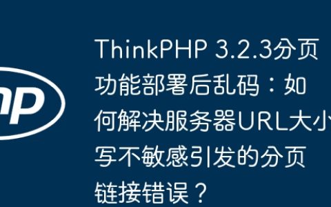 ThinkPHP 3.2.3分页功能部署后乱码：如何解决服务器URL大小写不敏感引发的分页链接错误？