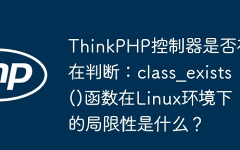 ThinkPHP控制器是否存在判断：class_exists()函数在Linux环境下的局限性是什么？