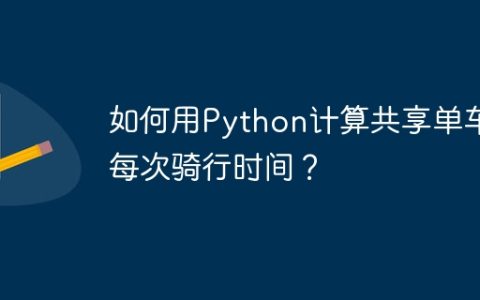 如何用Python计算共享单车每次骑行时间？