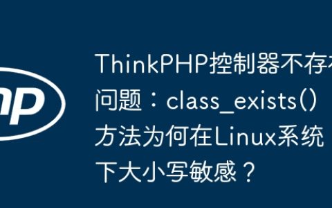 ThinkPHP控制器不存在问题：class_exists()方法为何在Linux系统下大小写敏感？