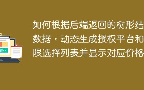 如何根据后端返回的树形结构数据，动态生成授权平台和期限选择列表并显示对应价格？