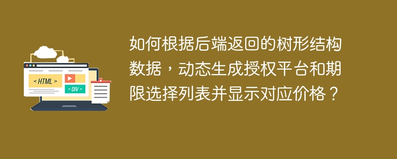如何根据后端返回的树形结构数据,动态生成授权平台和期限选择列表并显示对应价格?