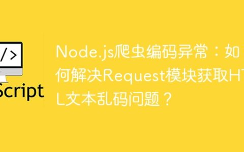Node.js爬虫编码异常：如何解决Request模块获取HTML文本乱码问题？