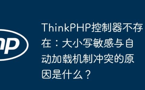 ThinkPHP控制器不存在：大小写敏感与自动加载机制冲突的原因是什么？
